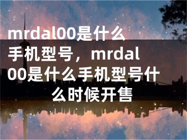 mrdal00是什么手机型号，mrdal00是什么手机型号什么时候开售