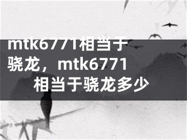 mtk6771相当于骁龙，mtk6771相当于骁龙多少