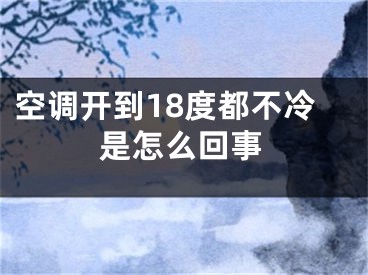 空调开到18度都不冷是怎么回事