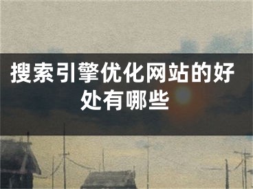 搜索引擎优化网站的好处有哪些
