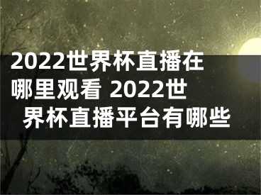 2022世界杯直播在哪里观看 2022世界杯直播平台有哪些