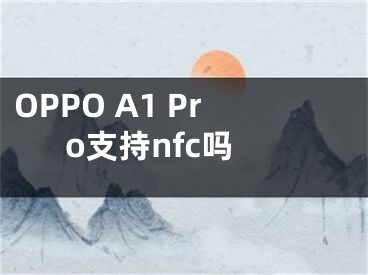 OPPO A1 Pro支持nfc吗