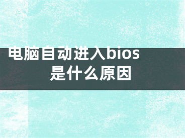 电脑自动进入bios是什么原因