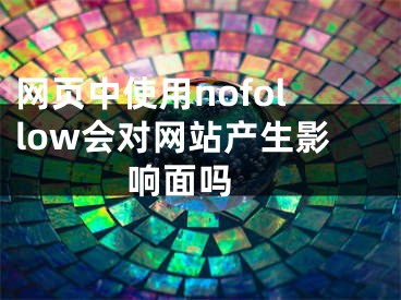 网页中使用nofollow会对网站产生影响面吗  