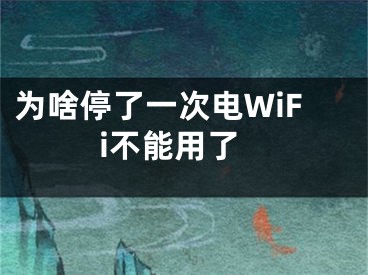 为啥停了一次电WiFi不能用了