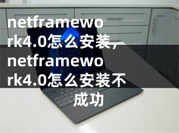 netframework4.0怎么安装，netframework4.0怎么安装不成功