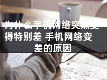 为什么手机网络突然变得特别差 手机网络变差的原因