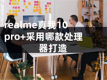 realme真我10pro+采用哪款处理器打造