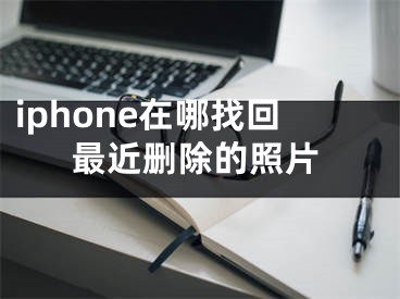 iphone在哪找回最近删除的照片