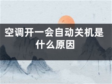 空调开一会自动关机是什么原因
