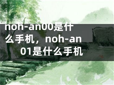 noh-an00是什么手机，noh-an01是什么手机