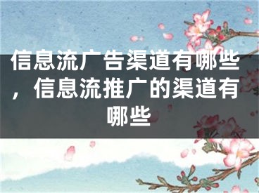 信息流广告渠道有哪些，信息流推广的渠道有哪些 