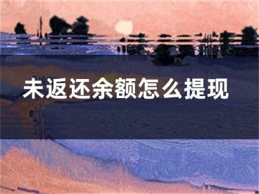 未返还余额怎么提现