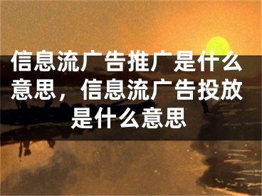 信息流广告推广是什么意思，信息流广告投放是什么意思