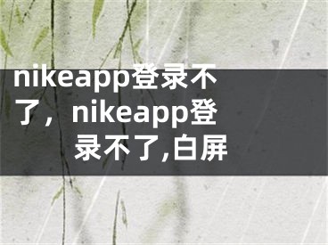 nikeapp登录不了，nikeapp登录不了,白屏