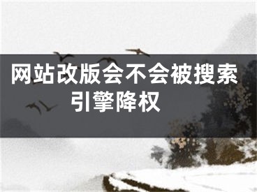 网站改版会不会被搜索引擎降权 