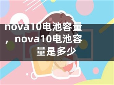 nova10电池容量，nova10电池容量是多少