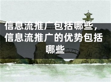 信息流推广包括哪些，信息流推广的优势包括哪些