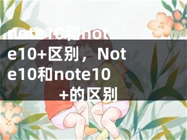 note10和note10+区别，Note10和note10+的区别