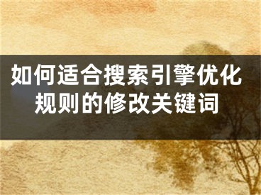 如何适合搜索引擎优化规则的修改关键词 