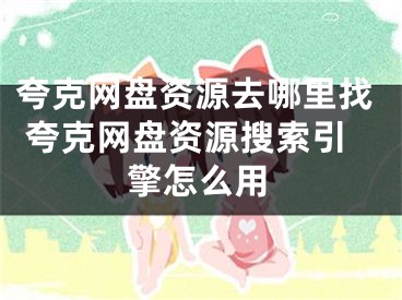 夸克网盘资源去哪里找 夸克网盘资源搜索引擎怎么用