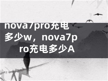 nova7pro充电多少w，nova7pro充电多少A