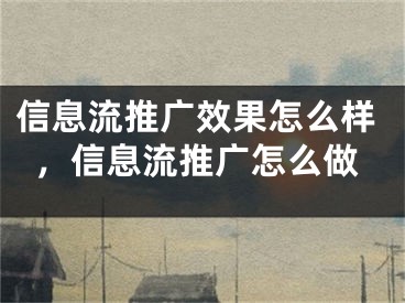 信息流推广效果怎么样，信息流推广怎么做