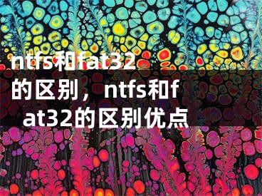 ntfs和fat32的区别，ntfs和fat32的区别优点