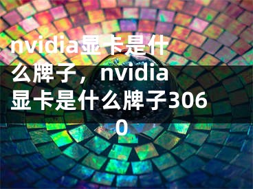 nvidia显卡是什么牌子，nvidia显卡是什么牌子3060