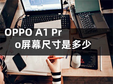 OPPO A1 Pro屏幕尺寸是多少