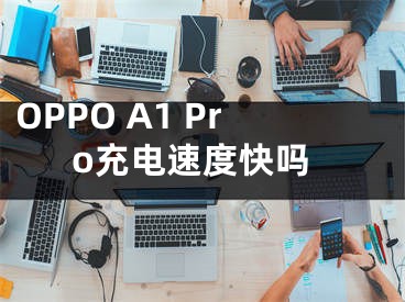 OPPO A1 Pro充电速度快吗