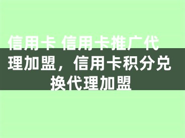 信用卡 信用卡推广代理加盟，信用卡积分兑换代理加盟