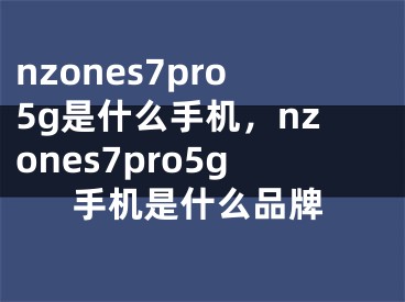 nzones7pro5g是什么手机，nzones7pro5g手机是什么品牌