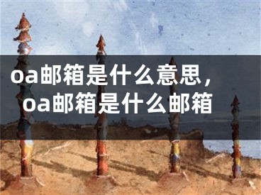 oa邮箱是什么意思，oa邮箱是什么邮箱