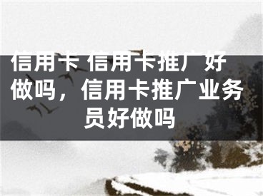 信用卡 信用卡推广好做吗，信用卡推广业务员好做吗