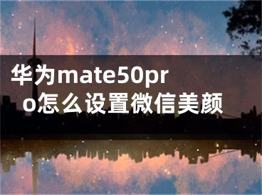 华为mate50pro怎么设置微信美颜