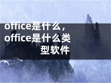 office是什么，office是什么类型软件