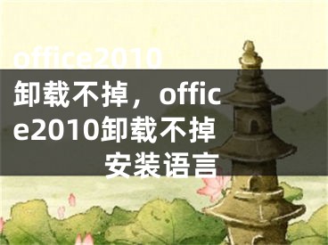 office2010卸载不掉，office2010卸载不掉 安装语言