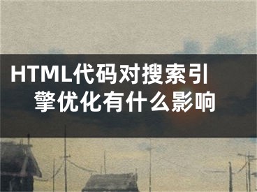 HTML代码对搜索引擎优化有什么影响