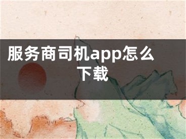 服务商司机app怎么下载