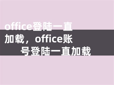 office登陆一直加载，office账号登陆一直加载