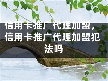 信用卡推广代理加盟，信用卡推广代理加盟犯法吗