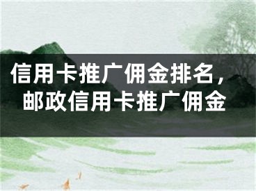 信用卡推广佣金排名，邮政信用卡推广佣金