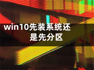 win10先装系统还是先分区