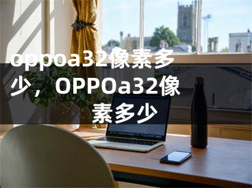 oppoa32像素多少，OPPOa32像素多少