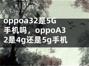 oppoa32是5G手机吗，oppoA32是4g还是5g手机