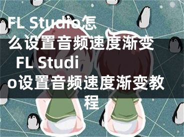 FL Studio怎么设置音频速度渐变   FL Studio设置音频速度渐变教程