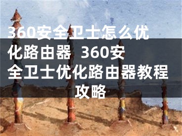 360安全卫士怎么优化路由器  360安全卫士优化路由器教程攻略