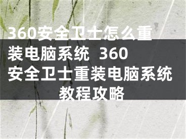 360安全卫士怎么重装电脑系统  360安全卫士重装电脑系统教程攻略