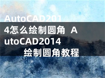 AutoCAD2014怎么绘制圆角  AutoCAD2014绘制圆角教程